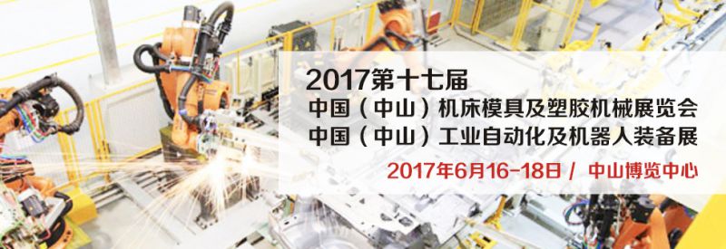 2017第十七届中国（中山）机床模具及塑胶机械展览会 2017第三届中国（中山）工业自动化及机器人装备展览会