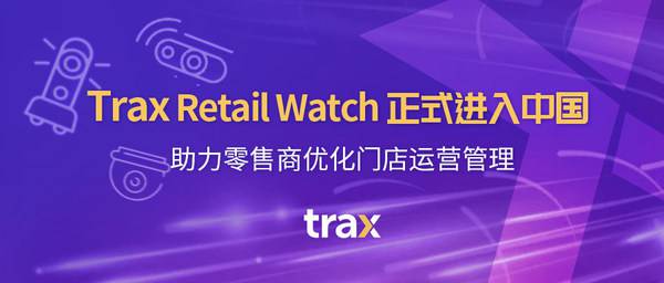Trax Retail Watch正式进入中国,助力零售商优化门店运营管理