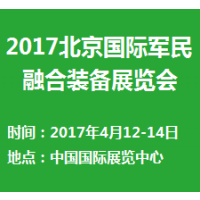2017北京国际军民融合装备展览会（简称“军民融合展”）