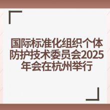 ***化组织个体防护技术委员会2025年会在杭州举行