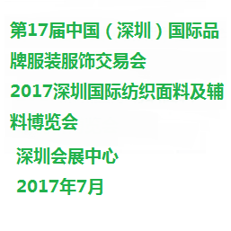 2017第17届中国（深圳）国际品牌服装服饰交易会 2017深圳国际纺织面料及辅料博览会