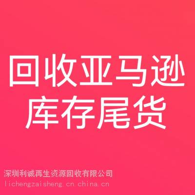 广东回收亚马逊库存尾货、亚马逊库存、亚马逊尾货、电商亚马逊尾货清仓下架处理货