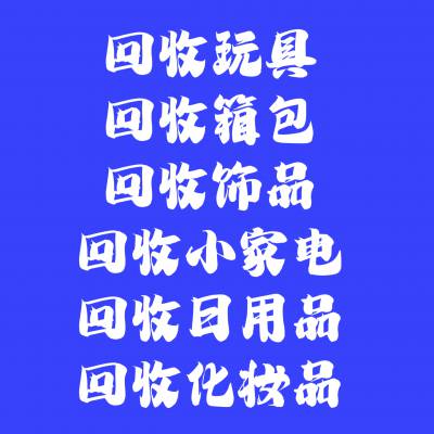 收购玩具、百货、小家电、家具、灯具、回收库存美妆、日化、日用品、厨房用品、工艺品